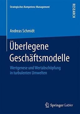 Überlegene Geschäftsmodelle: Wertgenese und Wertabschöpfung in turbulenten Umwelten (Strategisches Kompetenz-Management)