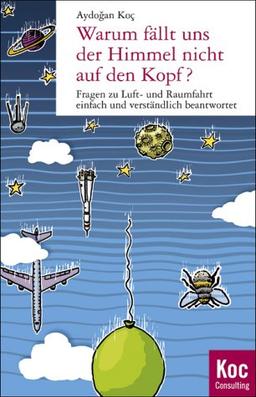 Warum fällt uns der Himmel nicht auf den Kopf? : Fragen zu Luft- und Raumfahrt einfach und verständlich beantwortet