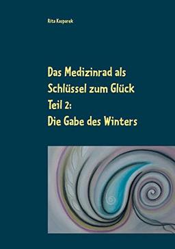 Das Medizinrad als Schlüssel zum Glück Teil 2: Die Gabe des Winters (Das Medizinrad als Schlüssel zum Glück Band 2)