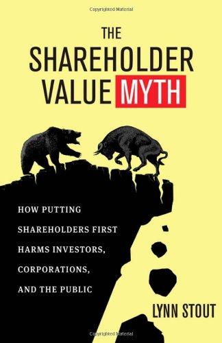 Shareholder Value Myth: How Putting Shareholders First Harms Investors, Corporations, and the Public