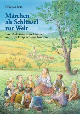 Märchen als Schlüssel zur Welt. Eine Einleitung zum Erzählen und zum Gespräch mit Kindern