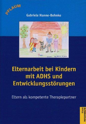 Elternarbeit bei Kindern mit ADHS und Entwicklungsstörungen: Eltern als kompetente Therapiepartner