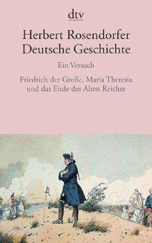 Deutsche Geschichte: Ein Versuch Friedrich der Große, Maria Theresia und das Ende des Alten Reiches