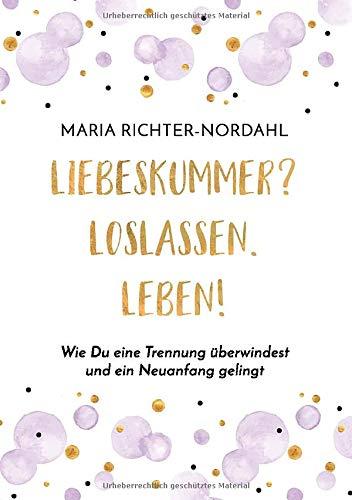 Liebeskummer? Loslassen. Leben!: Wie Du eine Trennung überwindest und ein Neuanfang gelingt