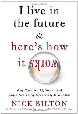 I Live in the Future & Here's How It Works: Why Your World, Work, and Brain Are Being Creatively Disrupted