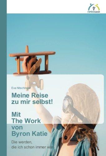 Meine Reise zu mir selbst! Mit The Work von Byron Katie: Die werden, die ich schon immer war