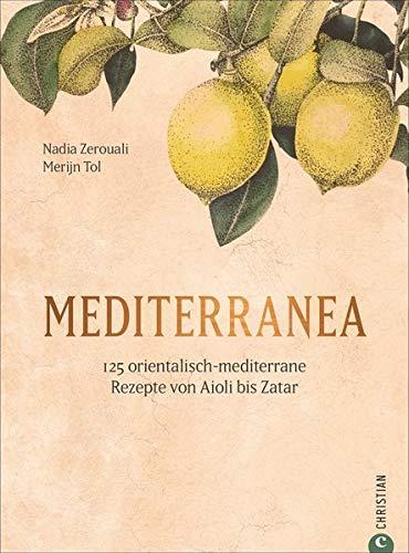 Mediterranea - 125 orientalisch-mediterrane Rezepte. Ein Kochbuch wie eine Urlaubsreise ans Mittelmeer. Von Nordafrika bis nach Israel und in die ... Rezepte von Aioli bis Zatar