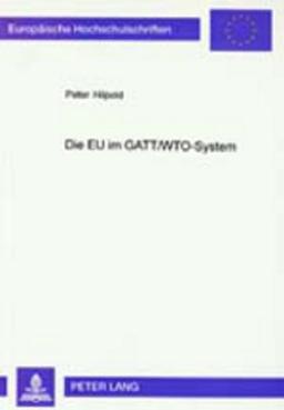 Die EU im GATT/WTO-System: Aspekte einer Beziehung «sui generis» (Europäische Hochschulschriften / European University Studies / Publications Universitaires Européennes)