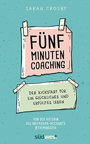 Fünf-Minuten-Coaching: Der Kickstart für ein glückliches und erfülltes Leben