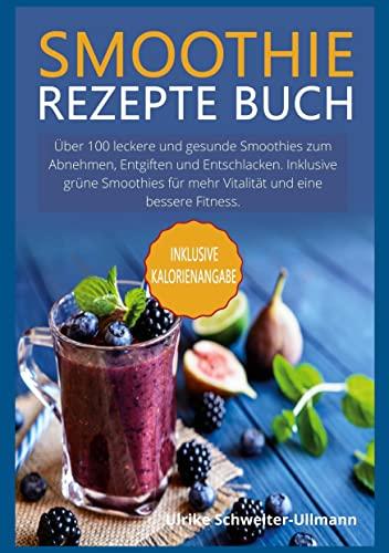 Smoothie Rezepte Buch: Über 100 leckere und gesunde Smoothies zum Abnehmen, Entgiften und Entschlacken. Inklusive grüne Smoothies für mehr Vitalität und eine bessere Fitness.