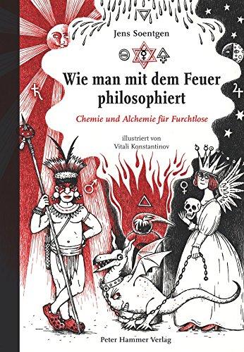 Wie man mit dem Feuer philosophiert. Chemie und Alchemie für Furchtlose