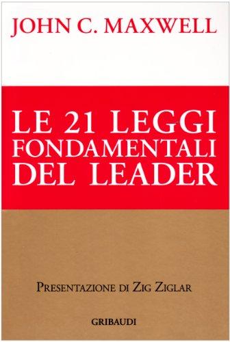 Le ventuno leggi fondamentali del leader. Seguile e tutti ti seguiranno