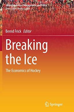 Breaking the Ice: The Economics of Hockey (Sports Economics, Management and Policy, Band 16)