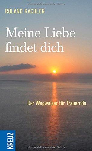 Meine Liebe findet dich: Der Wegweiser für Trauernde