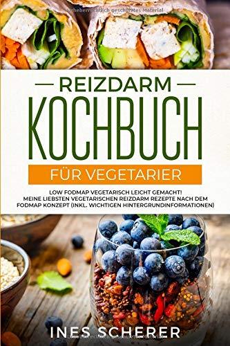 Reizdarm Kochbuch für Vegetarier: Low FODMAP vegetarisch leicht gemacht! Meine liebsten vegetarischen Reizdarm Rezepte nach dem FODMAP Konzept (inkl. wichtigen Hintergrundinformationen)