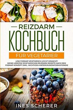 Reizdarm Kochbuch für Vegetarier: Low FODMAP vegetarisch leicht gemacht! Meine liebsten vegetarischen Reizdarm Rezepte nach dem FODMAP Konzept (inkl. wichtigen Hintergrundinformationen)