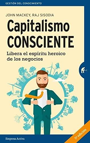 Capitalismo Consciente = Conscious Capitalism: Libera el espíritu heroico de los negocios (Gestión del conocimiento)