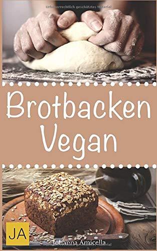 Brotbacken vegan: 30 Rezepte für Genießer (Brot backen für Anfänger & Fortgeschrittene)