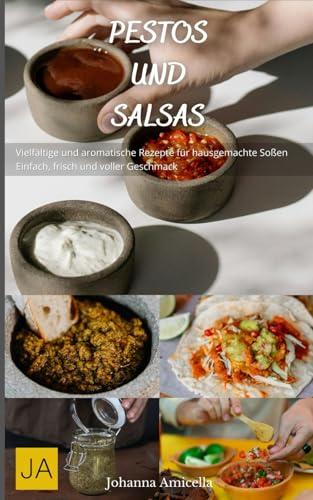 Pestos und Salsas: Vielfältige und aromatische Rezepte für hausgemachte Soßen - Einfach, frisch und voller Geschmack