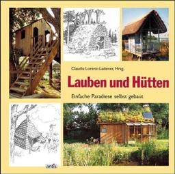 Lauben und Hütten: Einfache Paradiese zum Selbstbauen