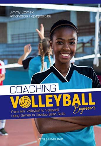 Coaching Volleyball Beginners: From Mini Volleyball to Volleyball: Using Games to Develop Basic S