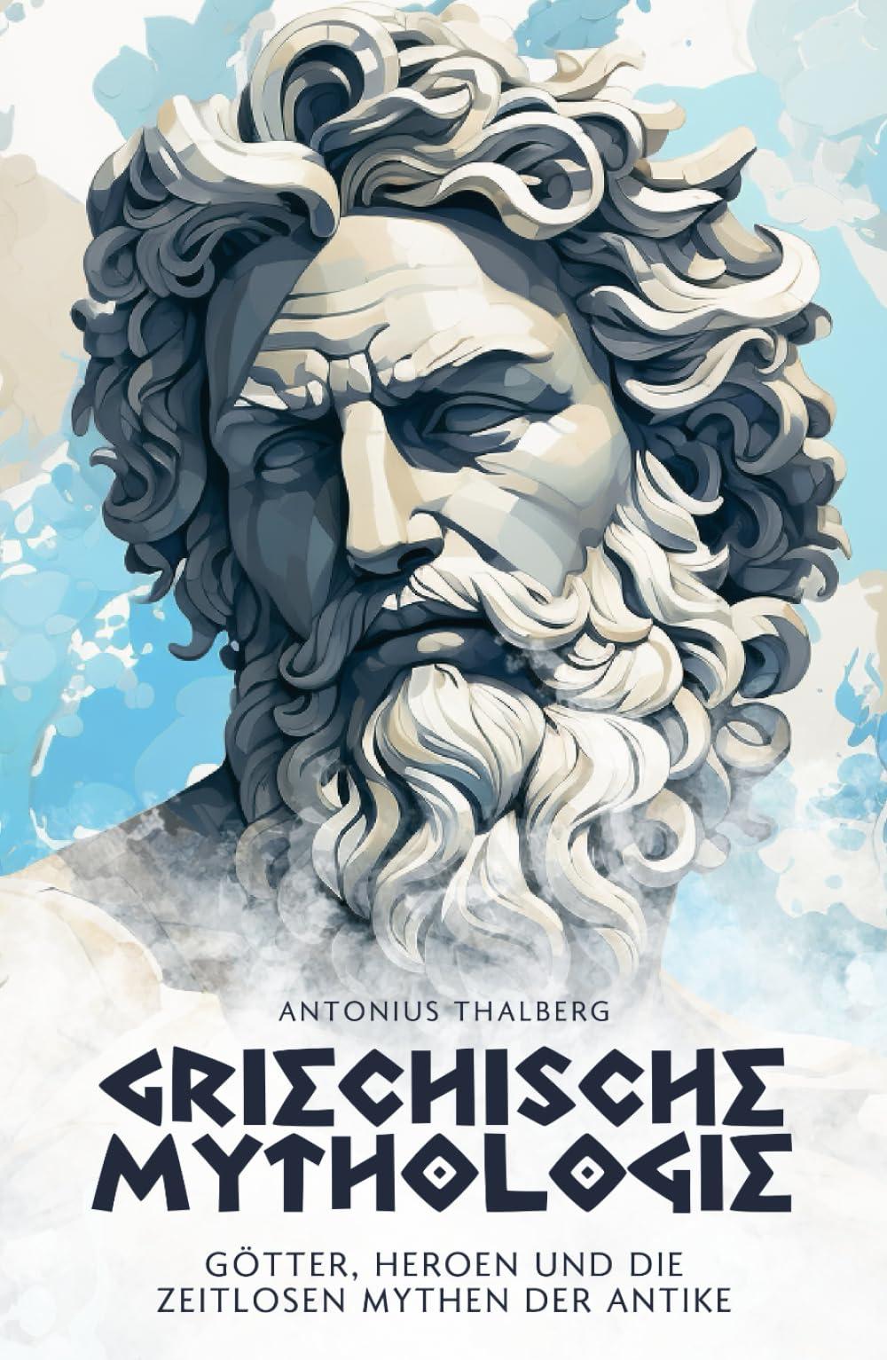 Griechische Mythologie: Götter, Heroen und die zeitlosen Mythen der Antike (Mythen und Sagen der Antike)