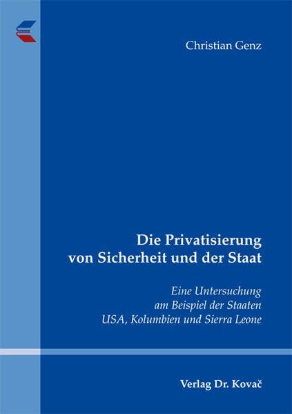 Die Privatisierung von Sicherheit und der Staat: Eine Untersuchung am Beispiel der Staaten USA, Kolumbien und Sierra Leone (Studien zur Konflikt- und Friedensforschung)