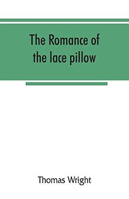 The romance of the lace pillow; being the history of lace-making in Bucks, Beds, Northants and neighbouring counties, together with some account of the lace industries of Devon and Ireland