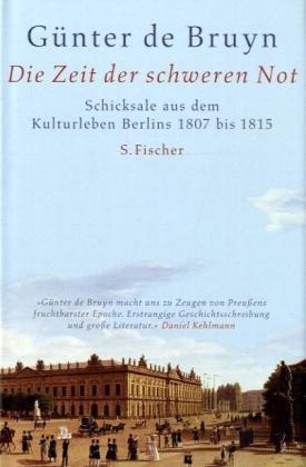 Die Zeit der schweren Not: Schicksale aus dem Kulturleben Berlins 1807 bis 1815: Schicksale aus dem Kulturleben Berlins 1807 - 1815