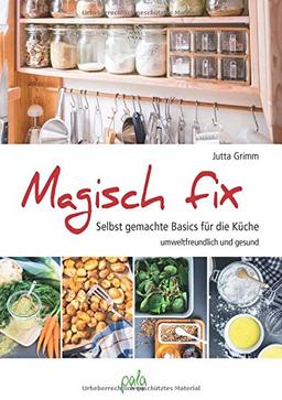 Magisch fix: Selbst gemachte Basics für die Küche - umweltfreundlich und gesund