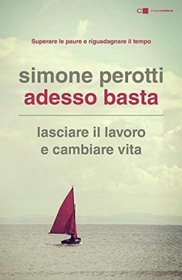 Adesso basta. Lasciare il lavoro e cambiare vita. Filosofia e strategia di chi ce l'ha fatta