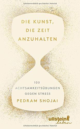 Die Kunst, die Zeit anzuhalten: 100 Achtsamkeitsübungen gegen Stress