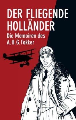 Der Fliegende Holländer: Die Memoiren des Anthony H.G.Fokker: Die Memoiren des A.H.G. Fokker