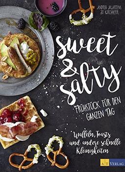 sweet & salty: Frühstück für den ganzen Tag Waffeln, Toasts und andere schnelle Kleinigkeiten