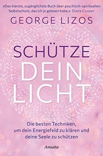 Schütze dein Licht: Die besten Techniken, um dein Energiefeld zu klären und deine Seele zu schützen. Mit einem Vorwort von Diana Cooper