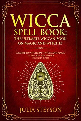 Wicca Spell Book: The Ultimate Wiccan Book on Magic and Witches: A Guide to Witchcraft, Wicca and Magic in the New Age with a Divinity Code (New Age and Divination Book, Band 3)