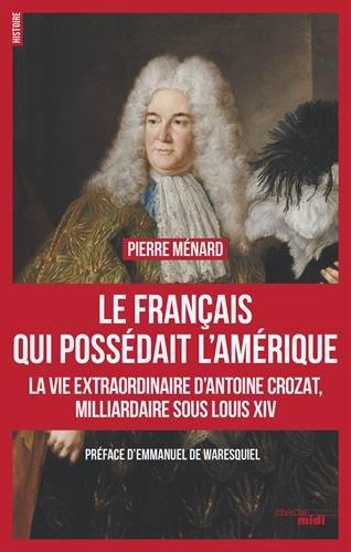 Le Français qui possédait l'Amérique : la vie extraordinaire d'Antoine Crozat, milliardaire sous Louis XIV