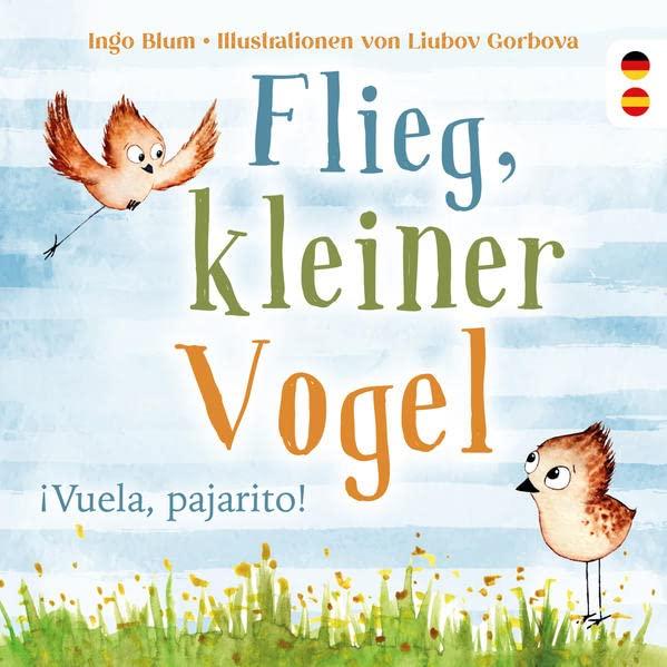 Flieg, kleiner Vogel. Vuela, pajarito. Spielerisch Spanisch lernen: Kinderbuch ab 3 Jahren mit einer süßen Tiergeschichte auf Deutsch und Spanisch. Geeignet für Kita, Grundschule und zu Hause!