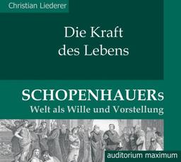 Die Kraft des Lebens. Schopenhauers Welt als "Wille und Vorstellung". (2 CD)