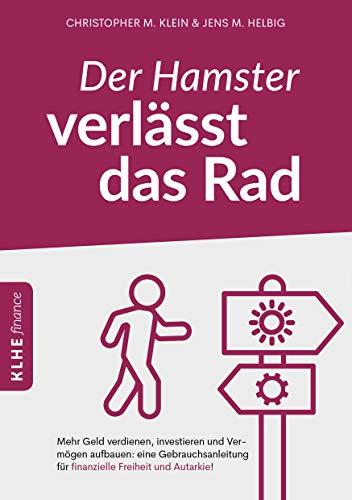 Der Hamster verlässt das Rad: Mehr Geld verdienen, investieren und Vermögen aufbauen: eine Gebrauchsanleitung für finanzielle Freiheit und Autarkie! (KLHE finance / Finanzielle Freiheit erreichen)