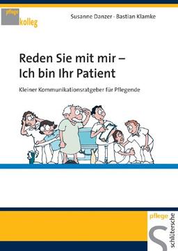 Reden Sie mit mir ich bin Ihr Patient: Kleiner Kommunikationsratgeber für Pflegende