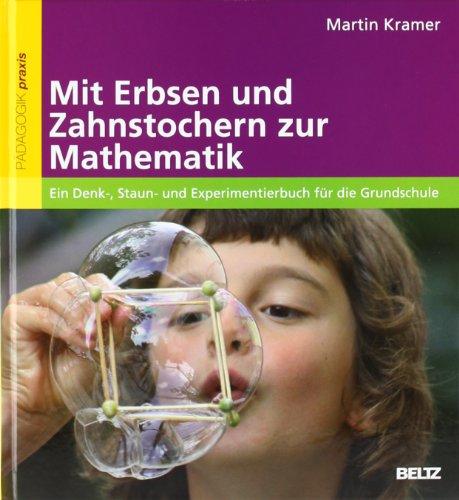 Mit Erbsen und Zahnstochern zur Mathematik: Ein Denk-, Staun- und Experimentierbuch für die Grundschule