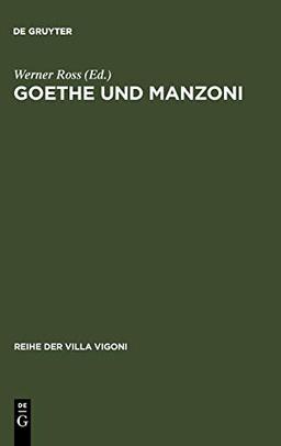 Goethe und Manzoni: Deutsch-italienische Beziehungen um 1800 (Reihe der Villa Vigoni, 1, Band 1)