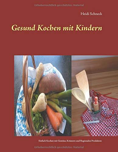 Gesund kochen mit Kindern: Einfach und gesund kochen mit Gemüse, Kräutern und regionalen Produkten