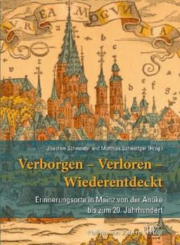 Verborgen- Verloren- Wiederentdeckt: Erinnerungsorte in Mainz von der Antike bis zum 20. Jahrhundert