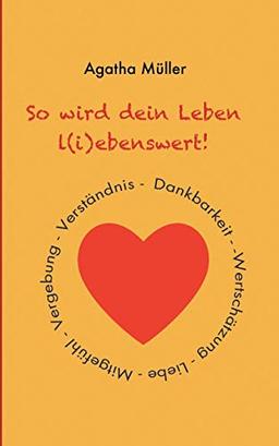 So wird dein Leben l(i)ebenswert!: Dankbarkeit, Liebe, Wertschätzung, Mitgefühl, Vergebung, Verständnis