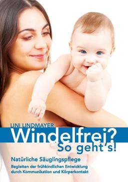 Windelfrei? So geht's!: Natürliche Säuglingspflege - Begleiten der frühkindlichen Entwicklung durch Kommunikation und Körperkontakt