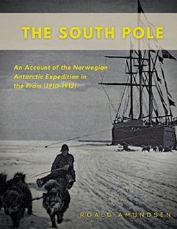 The South Pole: An Account of the Norwegian Antarctic Expedition in the Fram (1910-1912)