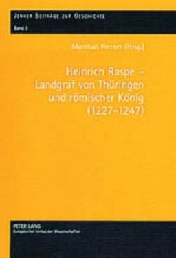 Heinrich Raspe - Landgraf von Thüringen und römischer König (1227-1247) (Jenaer Beitreage Zur Geschichte,)