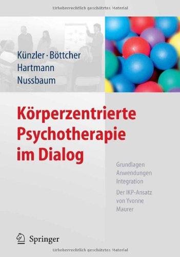 Körperzentrierte Psychotherapie im Dialog: Grundlagen, Anwendungen, Integration Der IKP-Ansatz von Yvonne Maurer